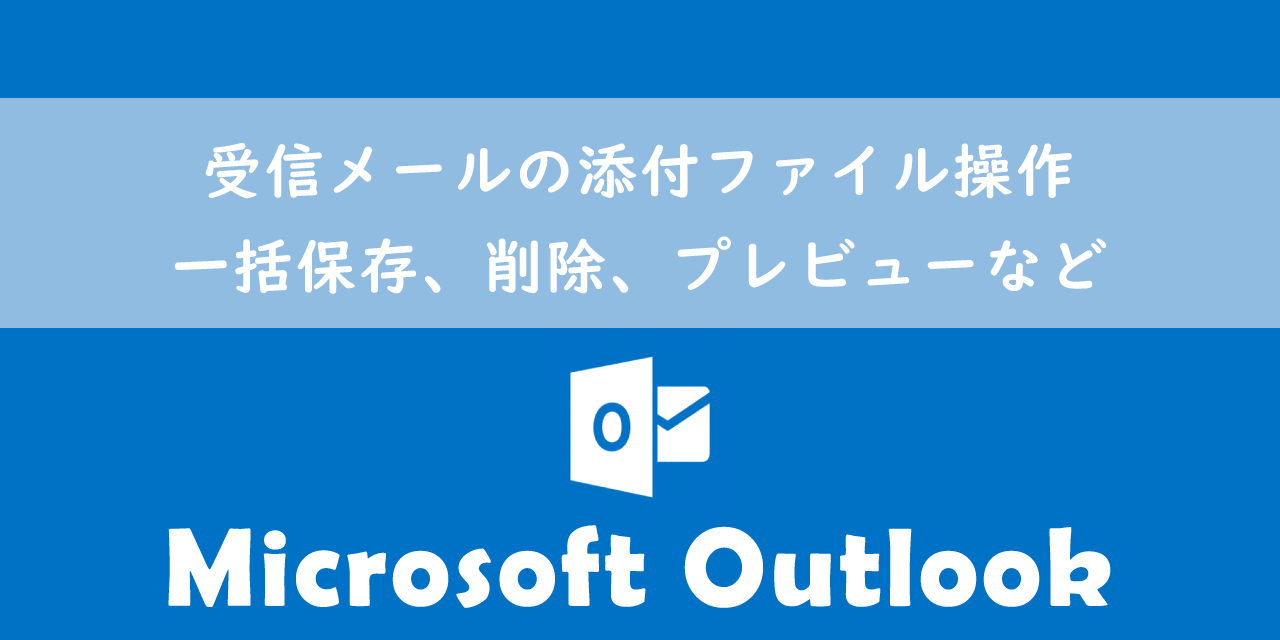 【Outlook】受信メールの添付ファイル操作：一括保存、削除、プレビューなど