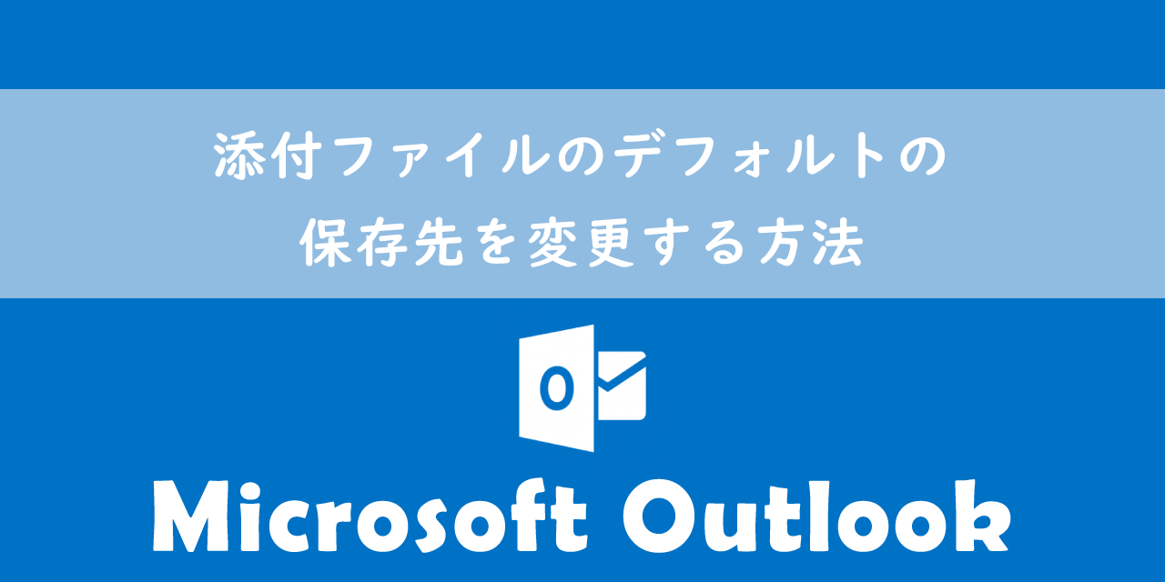 【Outlook】添付ファイルのデフォルトの保存先を変更する方法