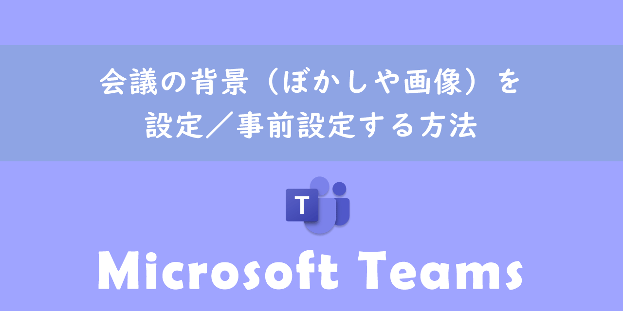 【Teams】会議の背景（ぼかしや画像）を設定／事前設定する方法