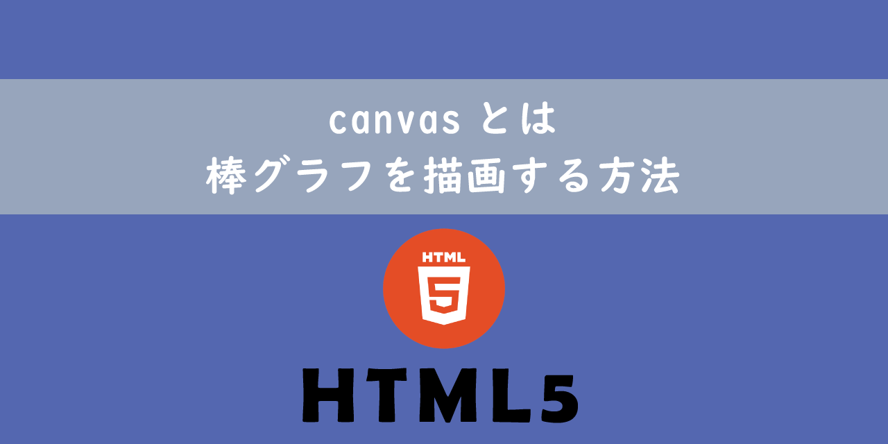 【HTML5】canvasとは：棒グラフを描画する方法
