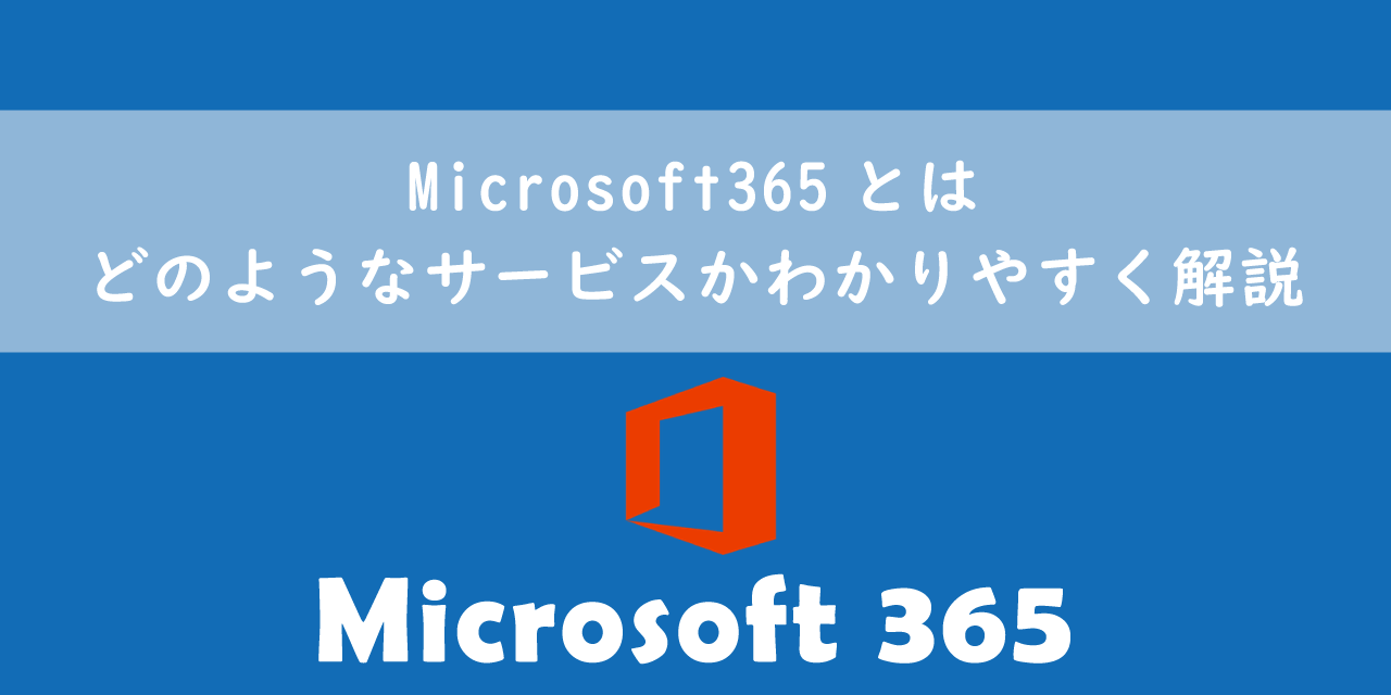 Microsoft365とは：どのようなサービスかわかりやすく解説