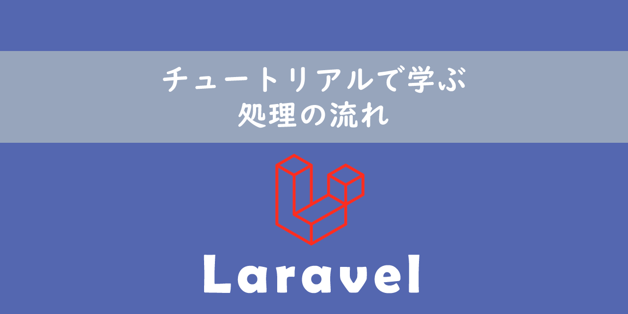 【Laravel】チュートリアルで学ぶ：処理の流れ