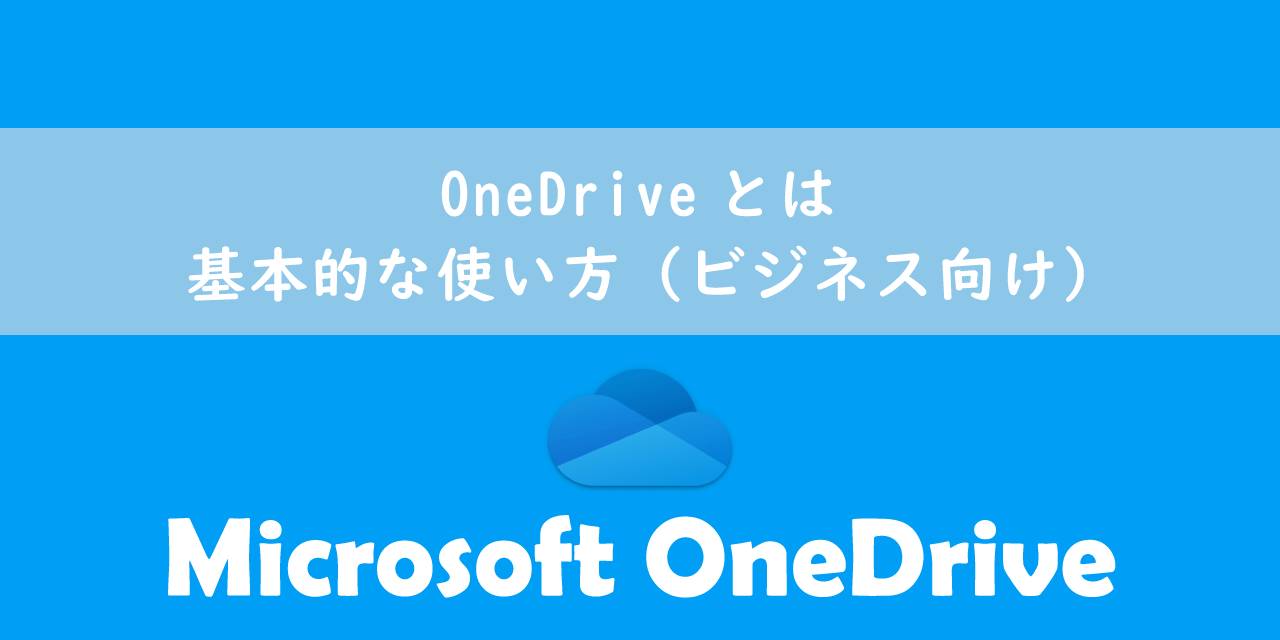OneDriveとは：基本的な使い方（ビジネス向け）
