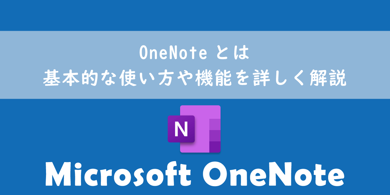 OneNoteとは：基本的な使い方や機能を詳しく解説
