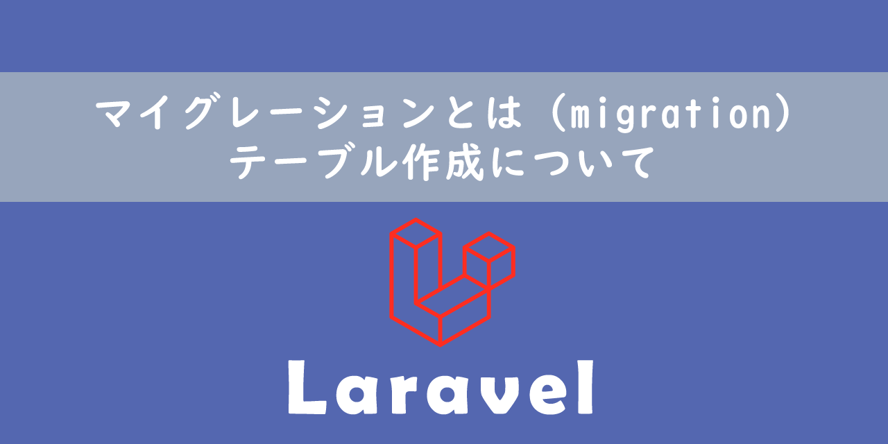 【Laravel】マイグレーションとは（migration）：テーブル作成について