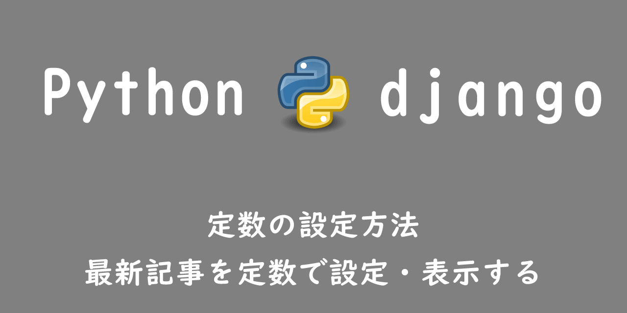 【Django】定数の設定方法（最新記事を定数で設定・表示する）