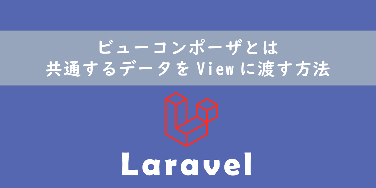 【Laravel】ビューコンポーザとは：共通するデータをViewに渡す方法