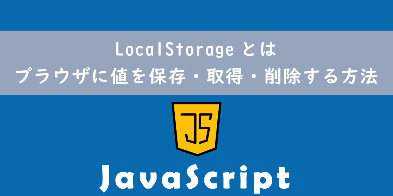 【JavaScript】LocalStorageとは：ブラウザに値（配列）を保存・取得・削除する方法