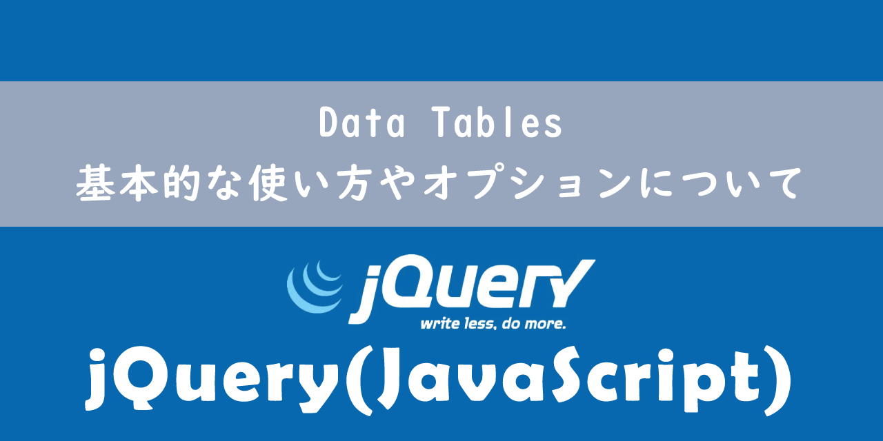 【jQuery】Data Tables：基本的な使い方やオプションについて