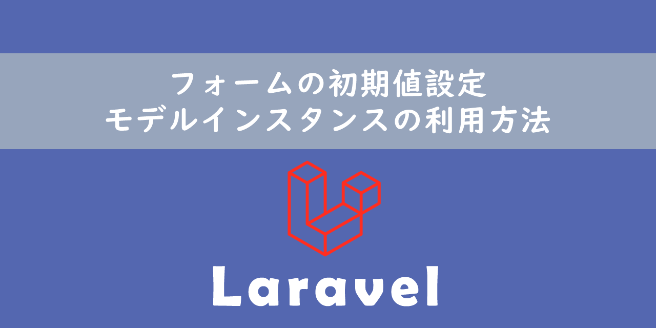 【Laravel】フォームの初期値設定：モデルインスタンスの利用方法