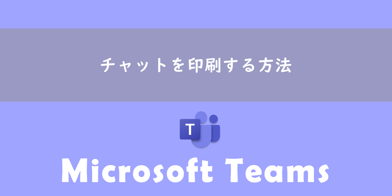 【Teams】チャットを印刷する方法