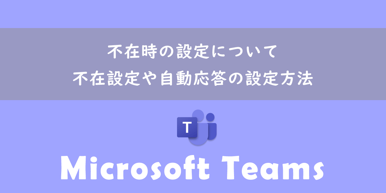 【Teams】不在時の設定について：不在設定や自動応答の設定方法