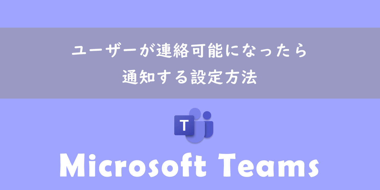 【Teams】ユーザーが連絡可能になったら通知する設定方法