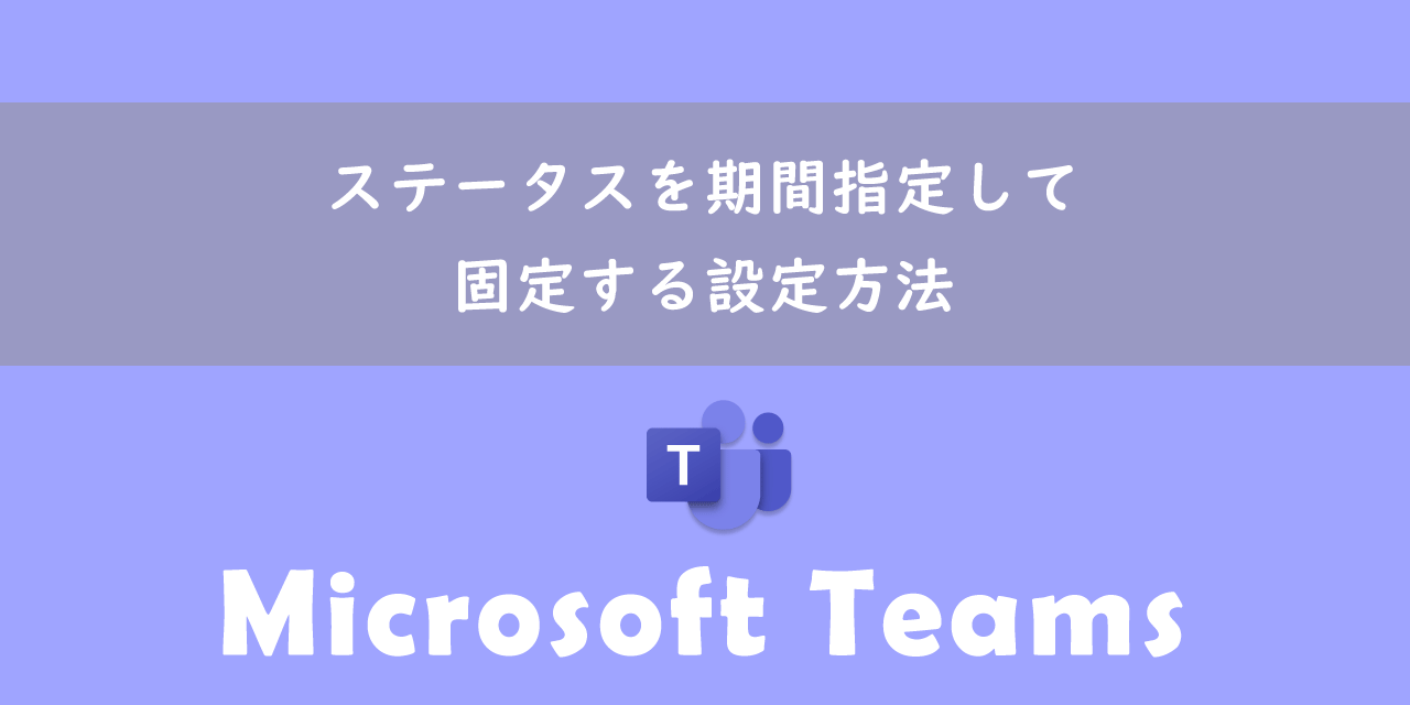 【Teams】ステータスを期間指定して固定する設定方法