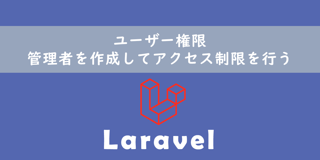 【Laravel】ユーザー権限：管理者を作成してアクセス制限を行う