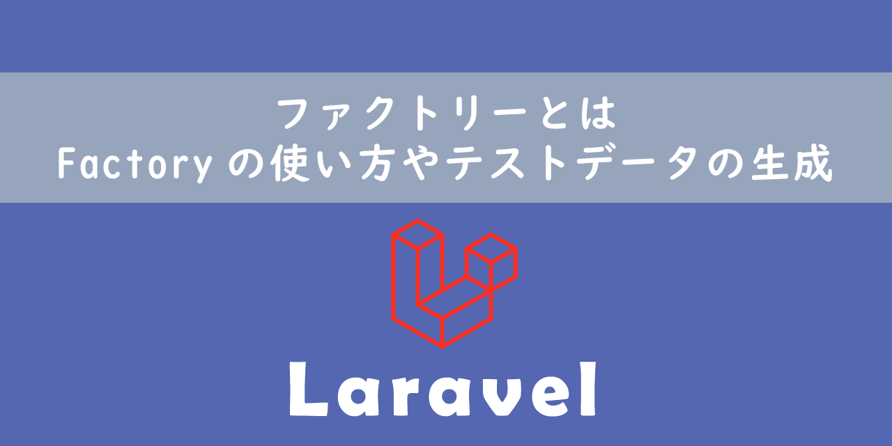 【Laravel】ファクトリーとは：Factoryの使い方やテストデータの生成