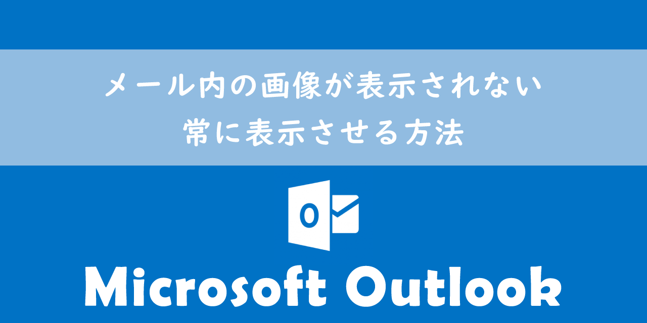 【Outlook】メール内の画像が表示されない：常に表示させる方法