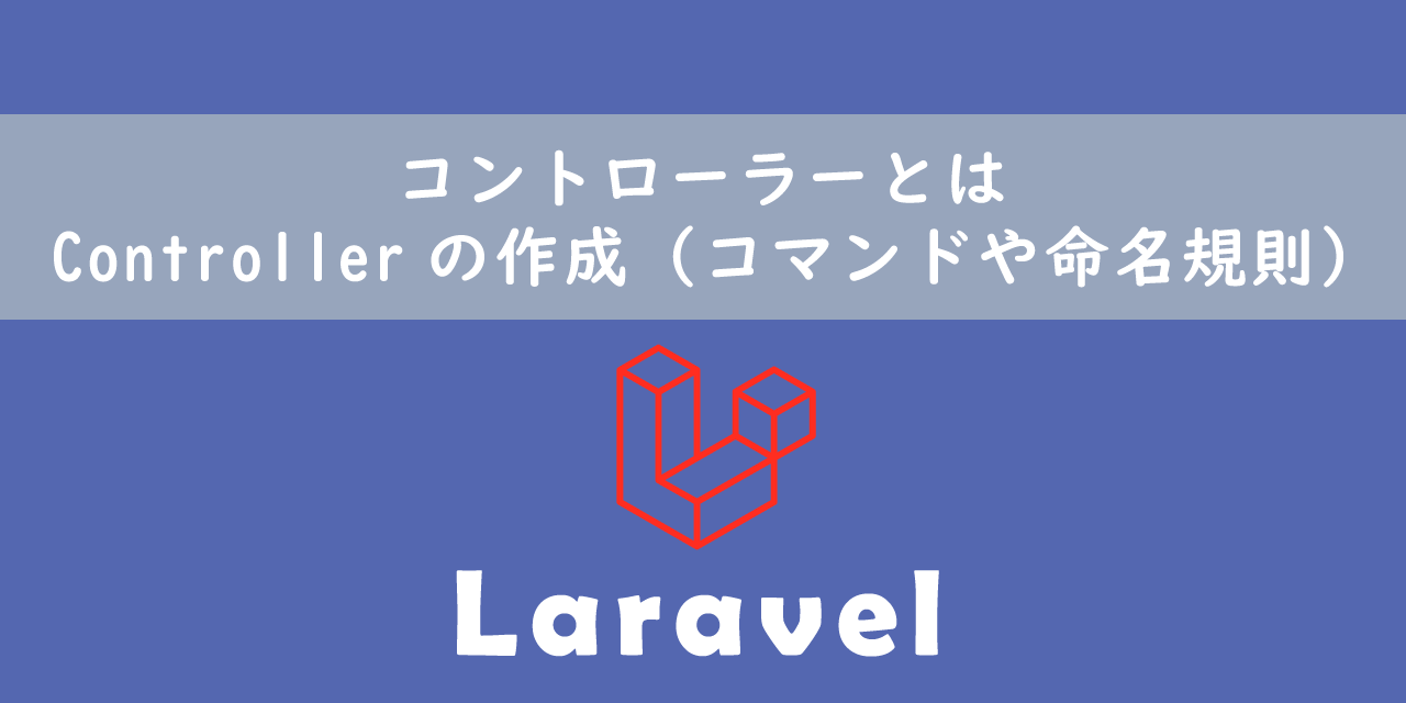 【Laravel】コントローラーとは：Controllerの作成（コマンドや命名規則）