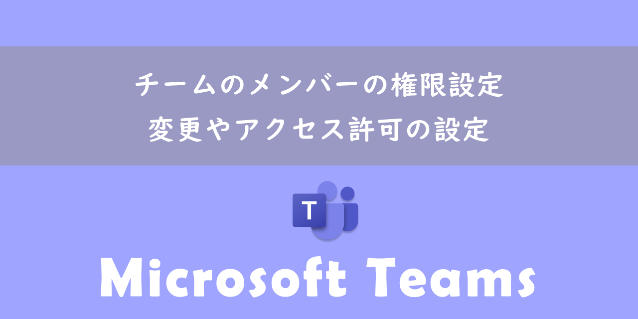 【Teams】チームのメンバーの権限設定：変更やアクセス許可の設定