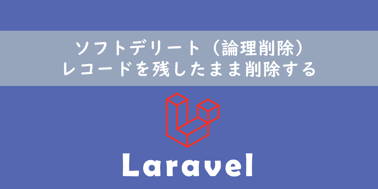 【Laravel】ソフトデリート（論理削除）：レコードを残したまま削除する