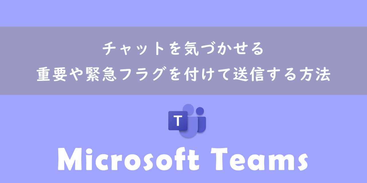 【Teams】チャットを気づかせる：重要や緊急フラグを付けて送信する方法