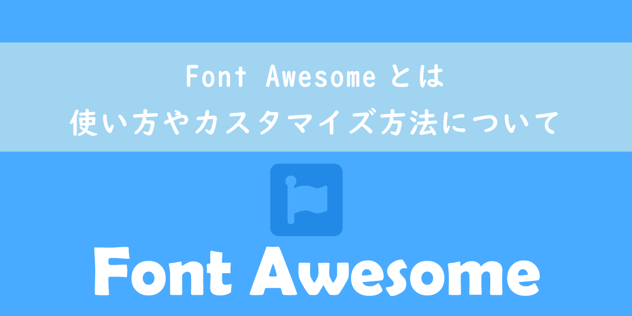 Font Awesomeとは：使い方やカスタマイズ方法について