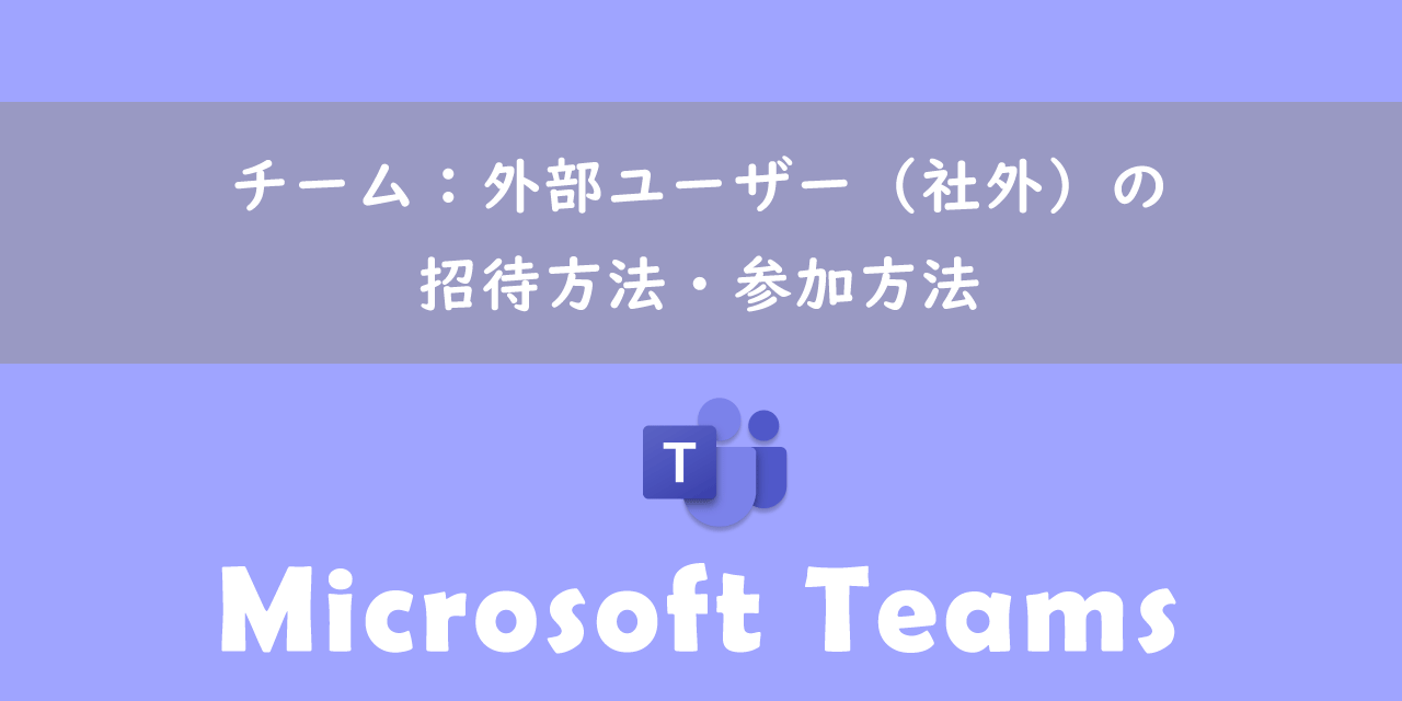 【Teams】チーム：外部ユーザー（社外）の招待方法・参加方法