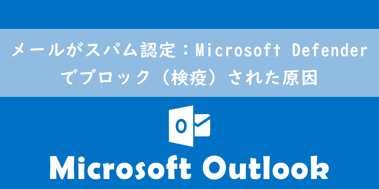 【Outlook】メールがスパム認定：Microsoft Defenderでブロック（検疫）された原因