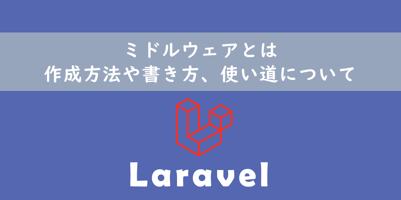 【Laravel】ミドルウェアとは：作成方法や書き方、使い道について