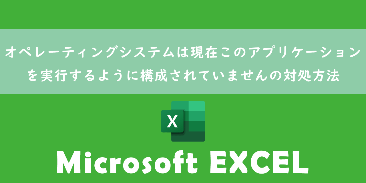 【Excel】オペレーティングシステムは現在このアプリケーションを実行するように構成されていませんの対処方法