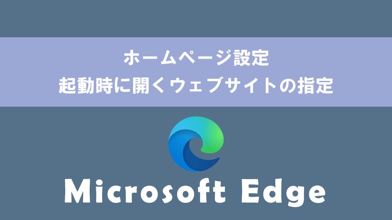 【Microsoft Edge】ホームページ設定：起動時に開くウェブサイトの指定