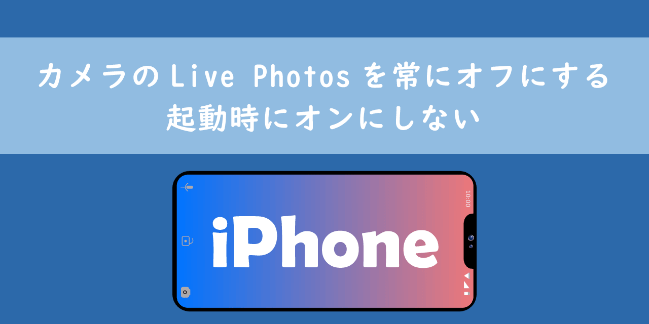 【iPhone】カメラのLive Photosを常にオフにする：起動時にオンにしない