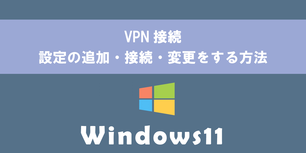 【Windows11】VPN接続：設定の追加・接続・変更をする方法