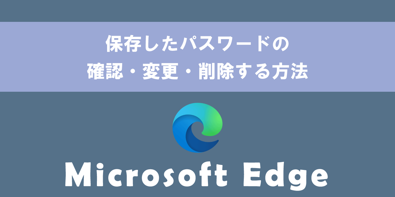 【Microsoft Edge】保存したパスワードの確認・変更・削除する方法
