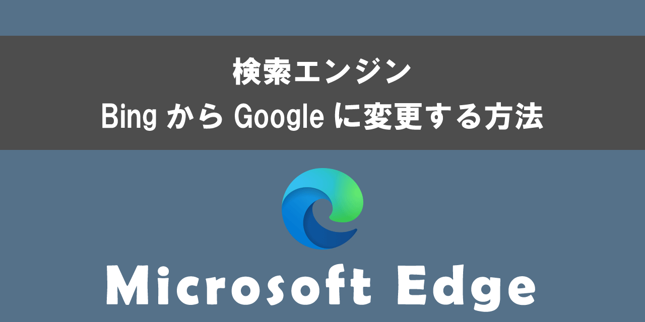 Edgeの検索エンジンをBingからGoogleに変更