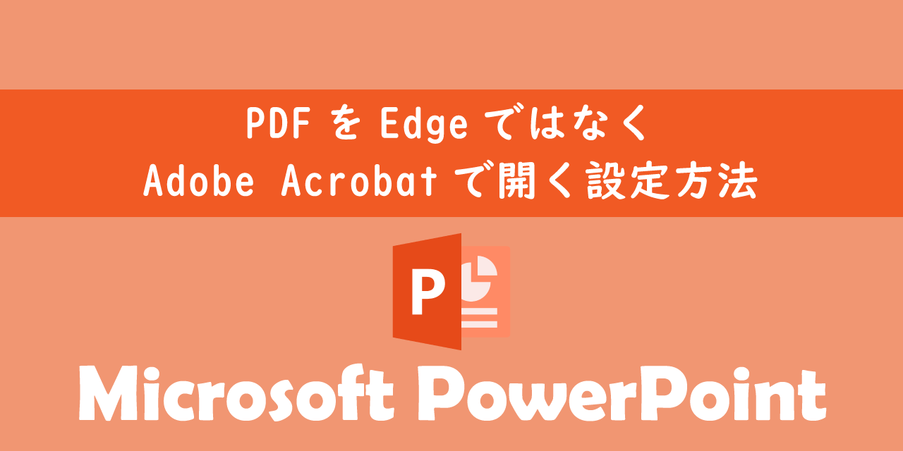 PDFをEdgeではなくAdobe Acrobatで開く設定について