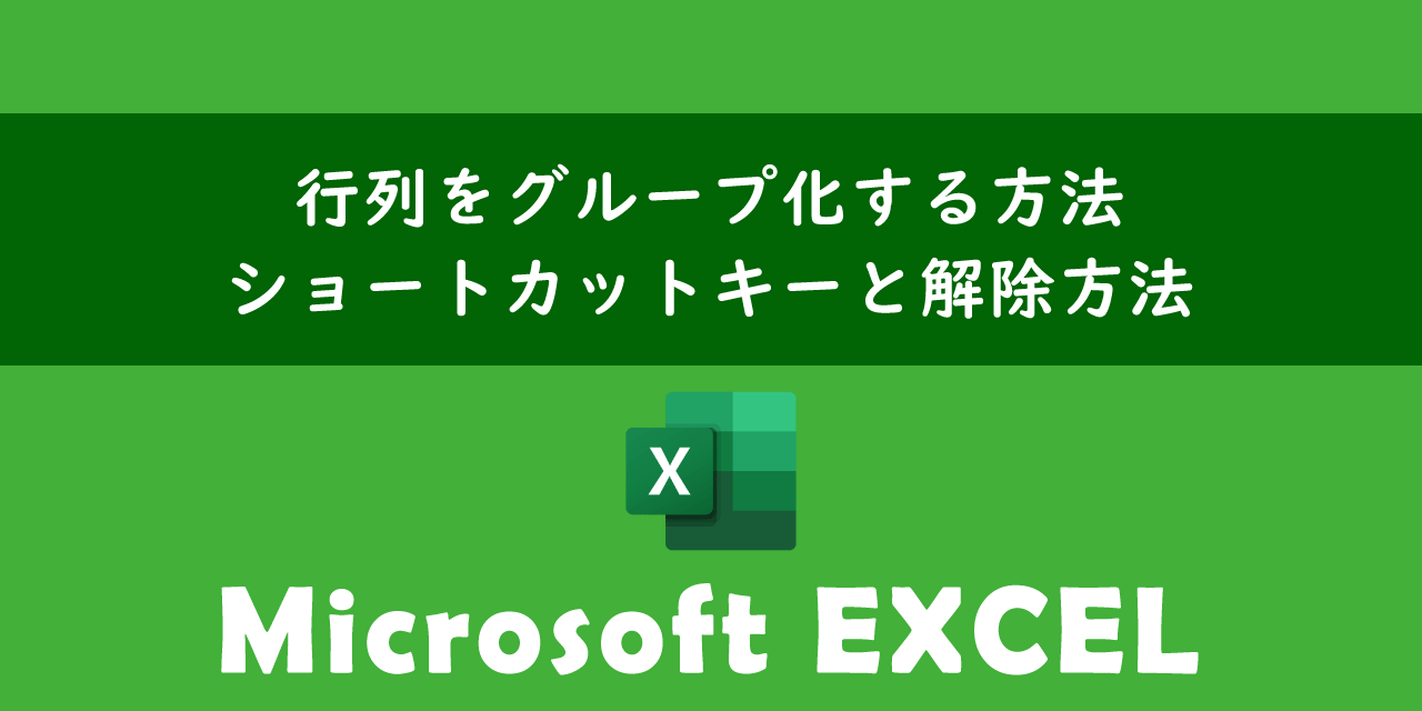 エクセルで行列をグループ化する方法と解除方法について