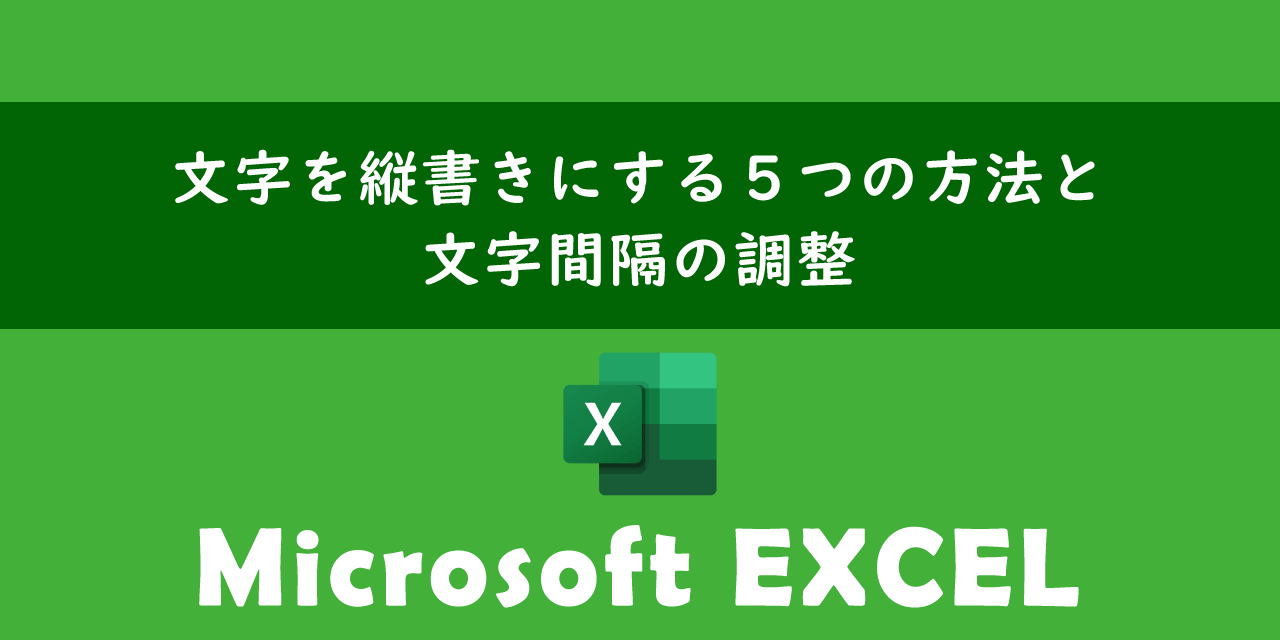 エクセルで文字を縦書きにする５つの方法と文字間隔の調整について