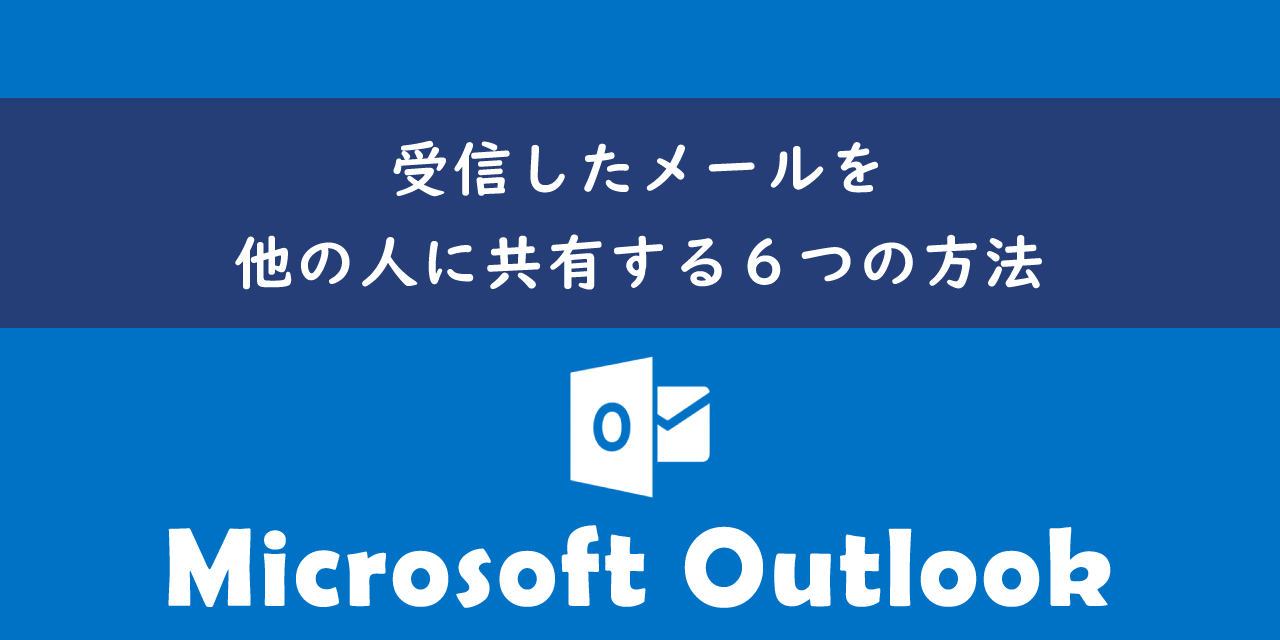 Outlookで受信したメールを他の人に共有する方法