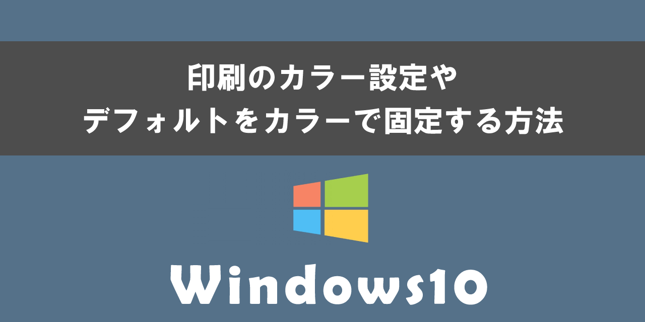 Windows10で印刷のカラー設定やデフォルトをカラーで固定する方法について