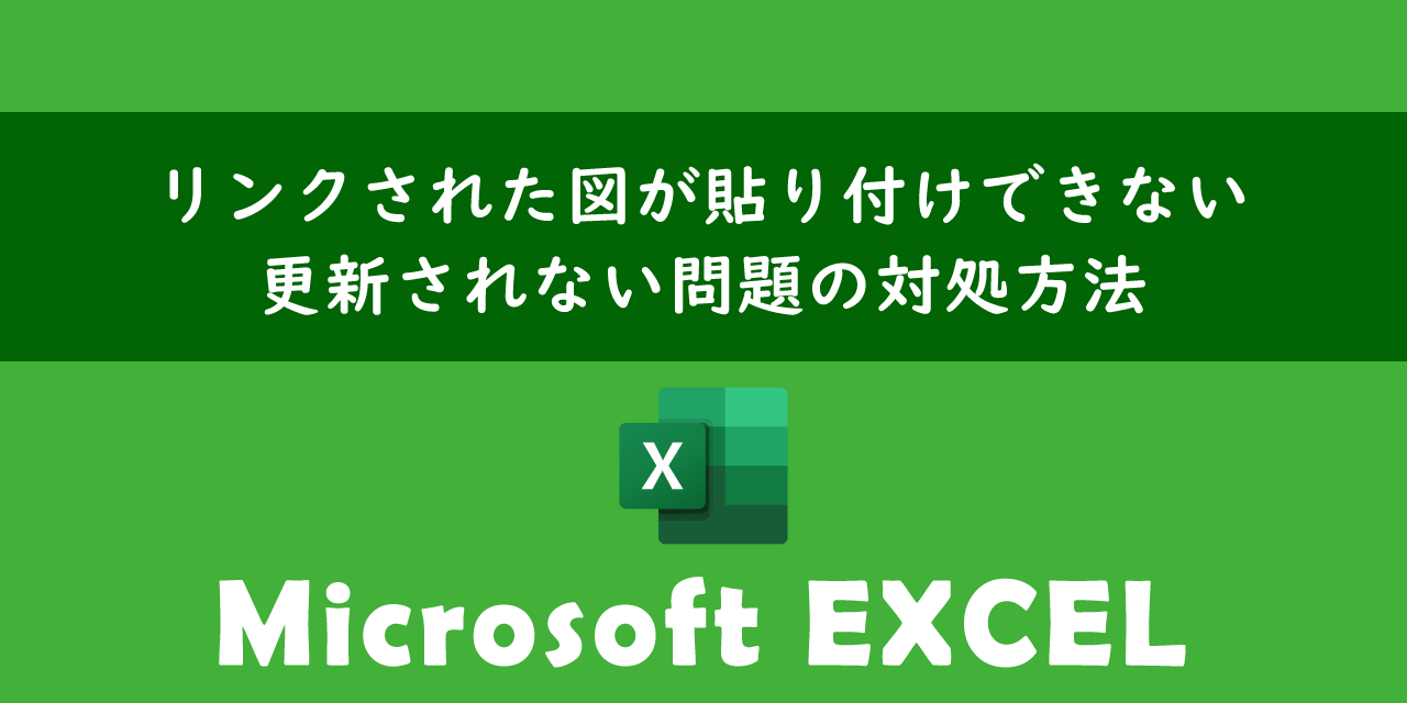 エクセルでリンクされた図が貼り付けできない・更新されない問題の対処方法について