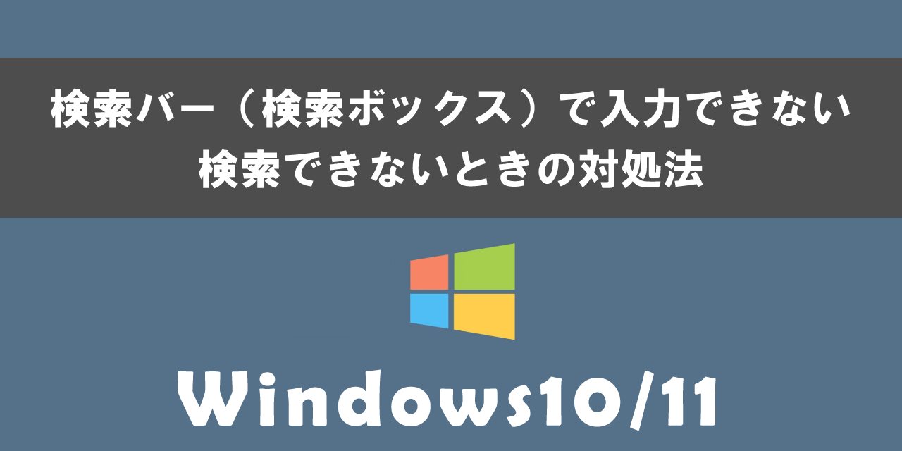 Windows10/11の検索バーで入力できない・検索できないときの対処法について