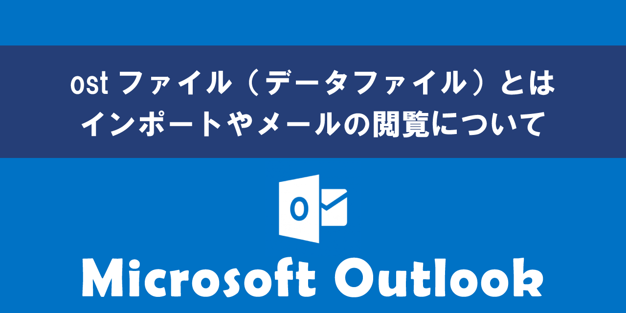 【Outlook】ostファイル(データファイル)とは:インポートやメールの閲覧について